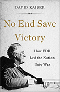 No End Save Victory How FDR Led the Nation into War