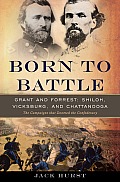 Born to Battle: Grant and Forrest--Shiloh, Vicksburg, and Chattanooga