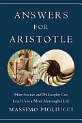 Answers for Aristotle How Science & Philosophy Can Lead Us to A More Meaningful Life