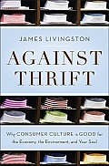 Against Thrift Why Consumer Culture Is Good for the Economy the Environment & Your Soul