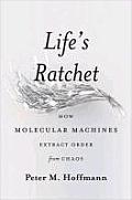 Lifes Ratchet How Molecular Machines Extract Order from Chaos