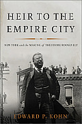 Heir to the Empire City New York & the Making of Theodore Roosevelt