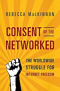 Consent of the Networked The Worldwide Struggle for Internet Freedom