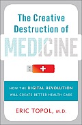 Creative Destruction of Medicine How the Digital Revolution Will Create Better Health Care