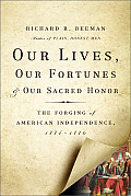 Our Lives Our Fortunes & Our Sacred Honor The Forging of American Independence 1774 1776