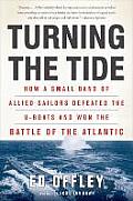 Turning the Tide How a Small Band of Allied Sailors Defeated the U boats & Won the Battle of the Atlantic