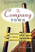 The Company Town: The Industrial Eden's and Satanic Mills That Shaped the American Economy