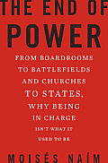 End of Power From Boardrooms to Battlefields & Churches to States Why Being In Charge Isnt What It Used to Be