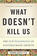 What Doesnt Kill Us The New Psychology of Posttraumatic Growth