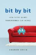Bit by Bit: How Video Games Transformed Our World (Revised)