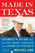 Made in Texas George W Bush & the Southern Takeover of American Politics