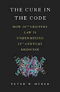 Cure in the Code How 20th Century Law Is Undermining 21st Century Medicine