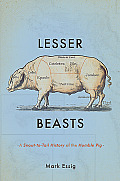 Lesser Beasts A Snout To Tail History of the Humble Pig