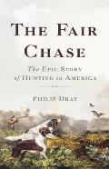 Fair Chase The Epic Story of Hunting in America
