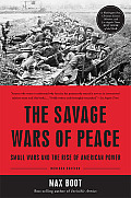 Savage Wars of Peace Small Wars & the Rise of American Power Revised ED