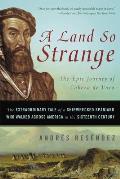 Land So Strange The Epic Journey of Cabeza de Vaca The Extraordinary Tale of a Shipwrecked Spaniard Who Walked Across America in the Sixteenth Century