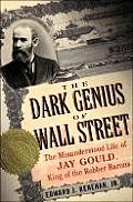 Dark Genius Of Wall Street The Misunderstood Life of Jay Gould King of the Robber Barons