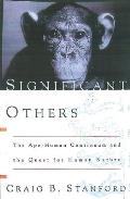 Significant Others The Ape Human Continuum & The Quest For Human Nature