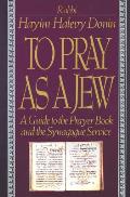 To Pray as a Jew A Guide to the Prayer Book & the Synagogue Service