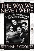 Way We Never Were American Families & the Nostalgia Trap