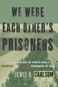 We Were Each Other's Prisoners: An Oral History of World War II American and German Prisoners of War