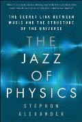 Jazz of Physics The Secret Link Between Music & the Structure of the Universe