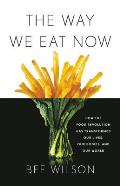 Way We Eat Now How the Food Revolution Has Transformed Our Lives Our Bodies & Our World