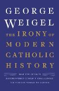 Irony of Modern Catholic History How the Church Rediscovered Itself & Challenged the Modern World to Reform
