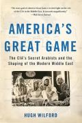 Americas Great Game The Cias Secret Arabists & The Shaping Of The Modern Middle East