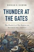 Thunder at the Gates The Black Civil War Regiments That Redeemed America
