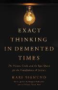 Exact Thinking in DeMented Times The Vienna Circle & the Epic Quest for the Foundations of Science