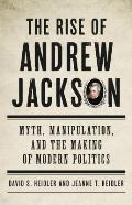 Rise of Andrew Jackson Myth Manipulation & the Making of Modern Politics