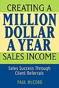 Creating a Million-Dollar-A-Year Sales Income: Sales Success Through Client Referrals