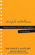 Simple Solutions: Harness the Power of Passion and Simplicity to Get Results