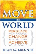 Move the World Persuade Your Audience Change Minds & Achieve Your Goals