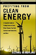 Profiting from Clean Energy: A Complete Guide to Trading Green in Solar, Wind, Ethanol, Fuel Cell, Carbon Credit Industries, and More