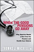 When the Good Pensions Go Away Why Americans Needs a New Deal for Pension & Health Care Reform