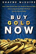 Buy Gold Now: How a Real Estate Bust, Our Bulging National Debt, and the Languishing Dollar Will Push Gold to Record Highs