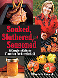 Soaked Slathered & Seasoned A Complete Guide to Flavoring Food on the Grill & BBQ