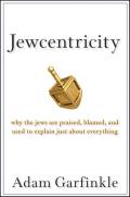 Jewcentricity: Why the Jews Are Praised, Blamed, and Used to Explain Just about Everything