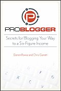 ProBlogger Secrets for Blogging Your Way to a Six Figure Income 1st Edition