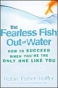 The Fearless Fish Out of Water: How to Succeed When You're the Only One Like You