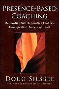 Presence Based Coaching Cultivating Self Generative Leaders Through Mind Body & Heart