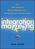 Integration Marketing: How Small Businesses Become Big Businesses - And Big Businesses Become Empires