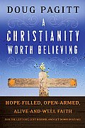 A Christianity Worth Believing: Hope-Filled, Open-Armed, Alive-And-Well Faith for the Left Out, Left Behind, and Let Down in Us All