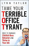 Tame Your Terrible Office Tyrant: How to Manage Childish Boss Behavior and Thrive in Your Job