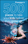 Frommers 500 Places to Take Your Kids Before They Grow Up