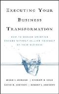 Executing Your Business Transformation How to Engage Sweeping Change Without Killing Yourself or Your Business