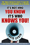 Its Not Who You Know Its Who Knows You The Small Business Guide to Raising Your Profits by Raising Your Profile