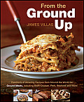 From the Ground Up Hundreds of Amazing Recipes from Around the World for Ground Meats Including Beef Chicken Porkm Seafood & More